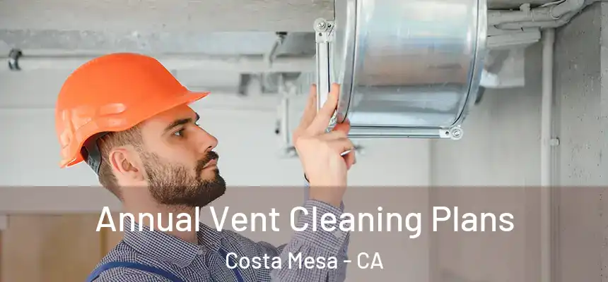 Annual Vent Cleaning Plans Costa Mesa - CA