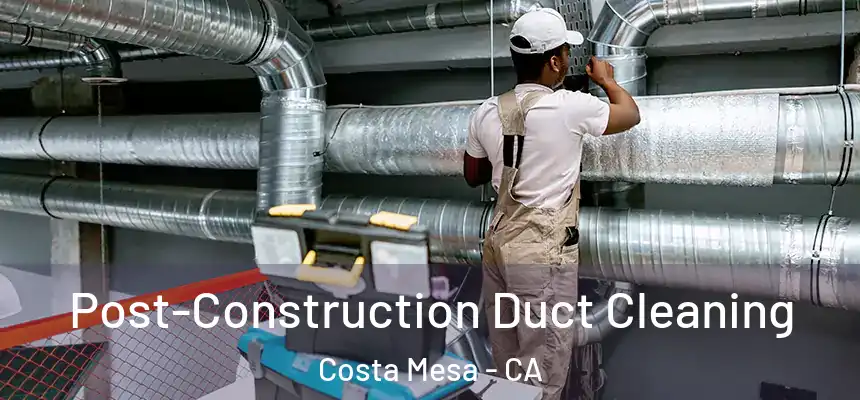 Post-Construction Duct Cleaning Costa Mesa - CA