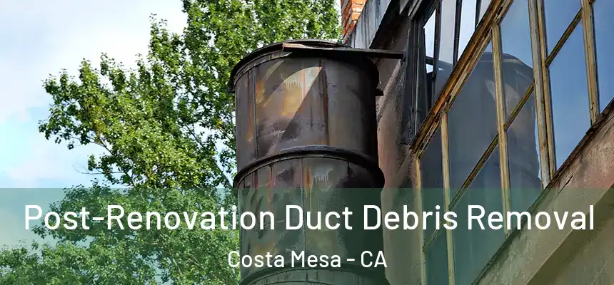 Post-Renovation Duct Debris Removal Costa Mesa - CA